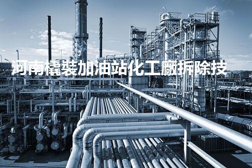 河南橇裝加油站化工廠拆除技術(shù)革新：關(guān)鍵步驟與以后前景！